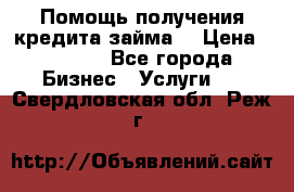 Помощь получения кредита,займа. › Цена ­ 1 000 - Все города Бизнес » Услуги   . Свердловская обл.,Реж г.